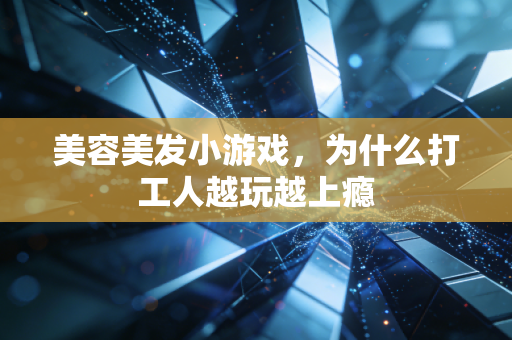 美容美发小游戏，为什么打工人越玩越上瘾