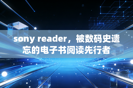 sony reader，被数码史遗忘的电子书阅读先行者