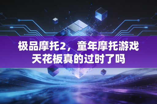 极品摩托2，童年摩托游戏天花板真的过时了吗