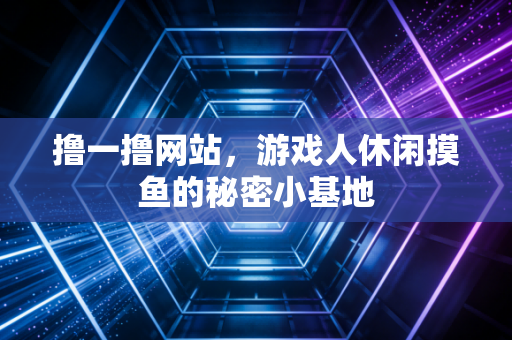 撸一撸网站，游戏人休闲摸鱼的秘密小基地