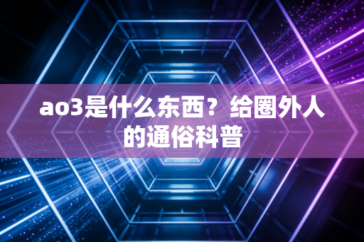 ao3是什么东西？给圈外人的通俗科普