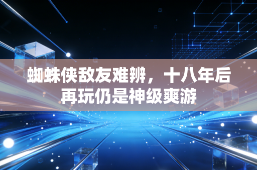 蜘蛛侠敌友难辨，十八年后再玩仍是神级爽游