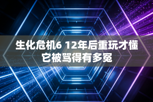 生化危机6 12年后重玩才懂它被骂得有多冤
