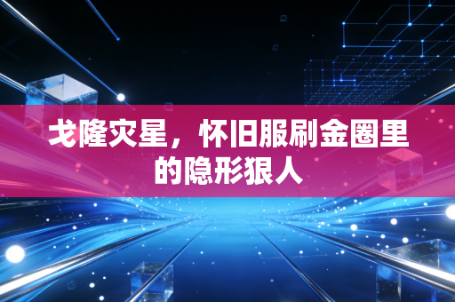戈隆灾星，怀旧服刷金圈里的隐形狠人