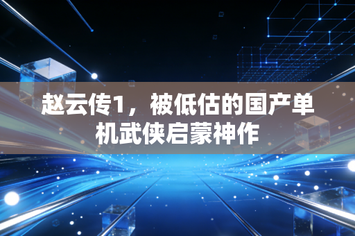 赵云传1，被低估的国产单机武侠启蒙神作