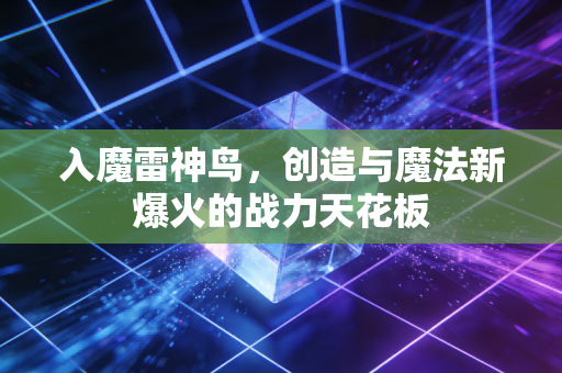 入魔雷神鸟，创造与魔法新爆火的战力天花板