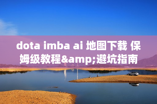 dota imba ai 地图下载 保姆级教程&避坑指南