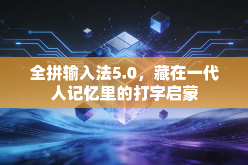 全拼输入法5.0，藏在一代人记忆里的打字启蒙