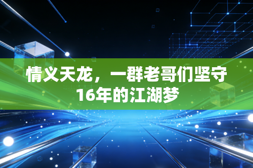 情义天龙，一群老哥们坚守16年的江湖梦