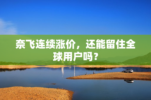 奈飞连续涨价，还能留住全球用户吗？