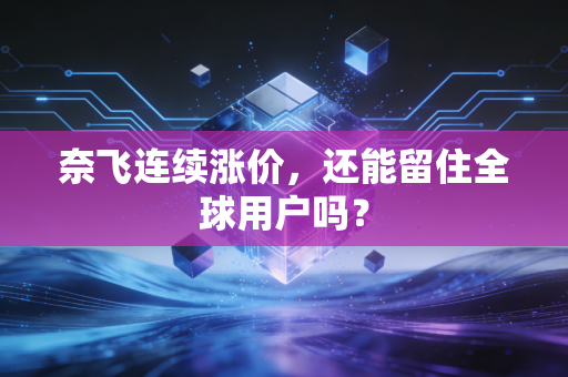 奈飞连续涨价，还能留住全球用户吗？