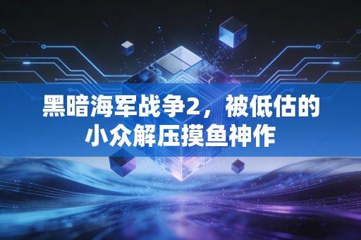 黑暗海军战争2，被低估的小众解压摸鱼神作