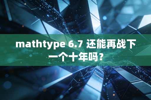 mathtype 6.7 还能再战下一个十年吗？