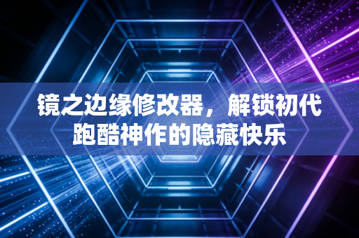 镜之边缘修改器，解锁初代跑酷神作的隐藏快乐