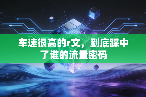 车速很高的r文，到底踩中了谁的流量密码