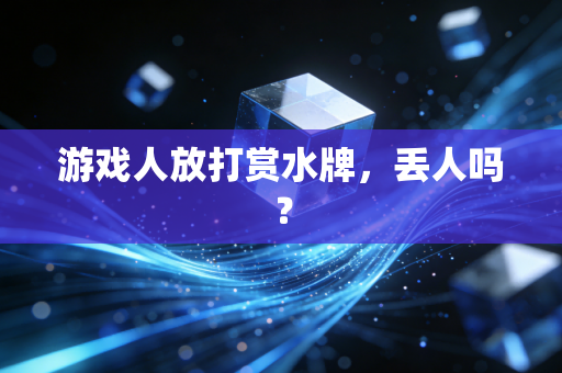 游戏人放打赏水牌，丢人吗？