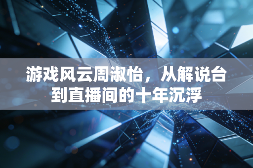 游戏风云周淑怡，从解说台到直播间的十年沉浮