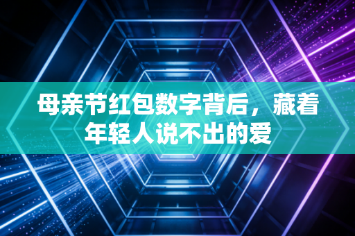 母亲节红包数字背后，藏着年轻人说不出的爱