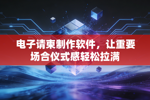 电子请柬制作软件，让重要场合仪式感轻松拉满