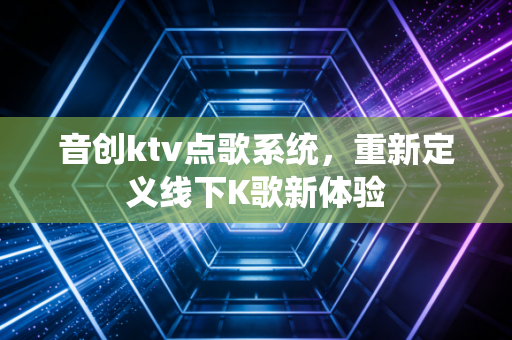 音创ktv点歌系统，重新定义线下K歌新体验