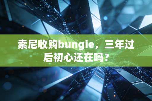 索尼收购bungie，三年过后初心还在吗？