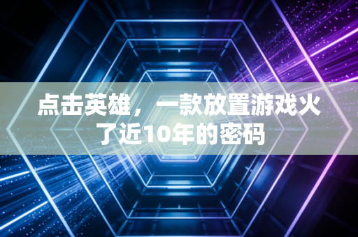 点击英雄，一款放置游戏火了近10年的密码