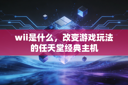 wii是什么，改变游戏玩法的任天堂经典主机