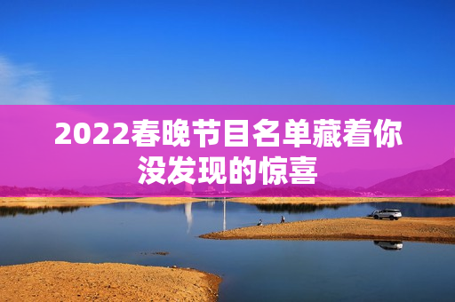 2022春晚节目名单藏着你没发现的惊喜