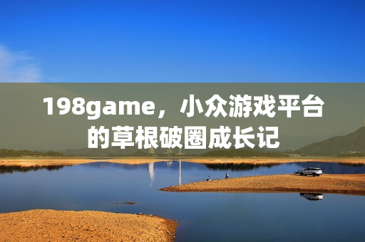 198game，小众游戏平台的草根破圈成长记