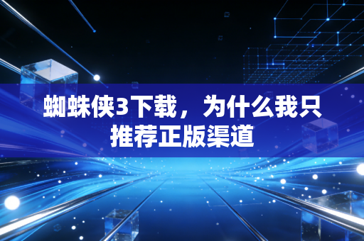 蜘蛛侠3下载，为什么我只推荐正版渠道