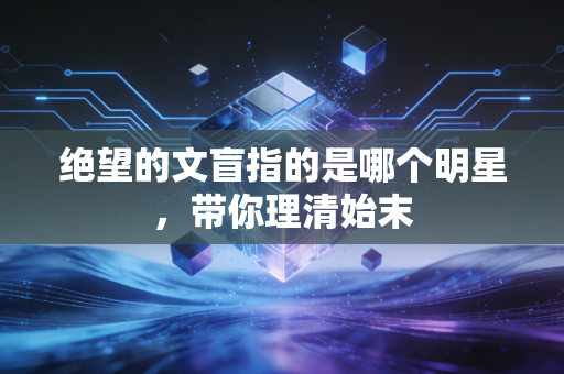 绝望的文盲指的是哪个明星，带你理清始末