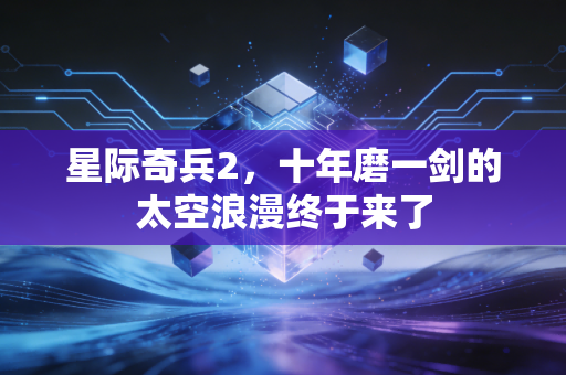 星际奇兵2，十年磨一剑的太空浪漫终于来了