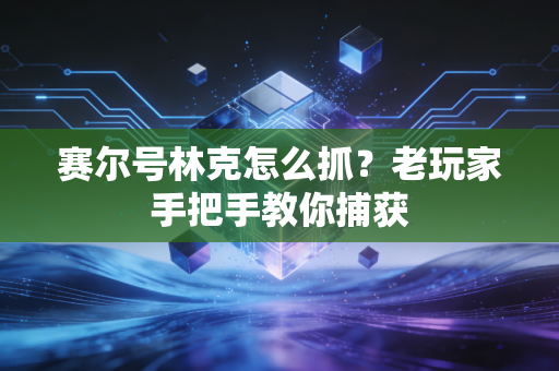 赛尔号林克怎么抓？老玩家手把手教你捕获