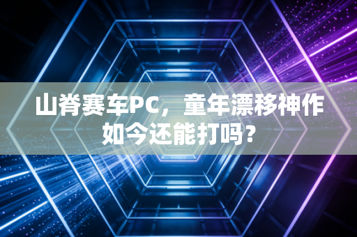 山脊赛车PC，童年漂移神作如今还能打吗？