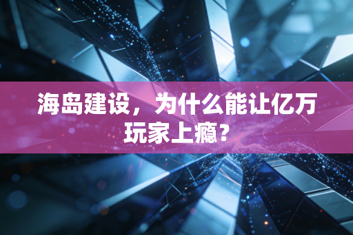 海岛建设，为什么能让亿万玩家上瘾？