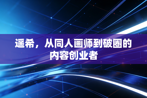 遥希，从同人画师到破圈的内容创业者