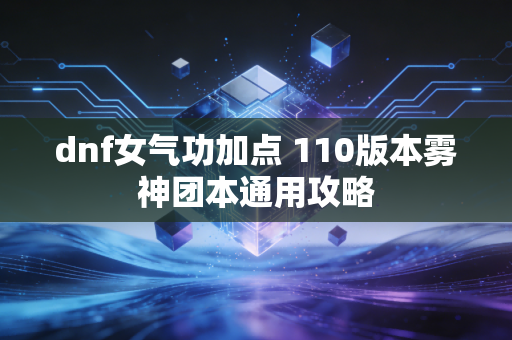 dnf女气功加点 110版本雾神团本通用攻略