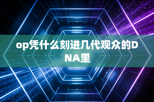 op凭什么刻进几代观众的DNA里