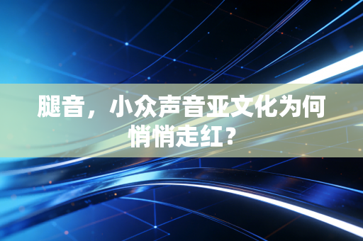 腿音，小众声音亚文化为何悄悄走红？