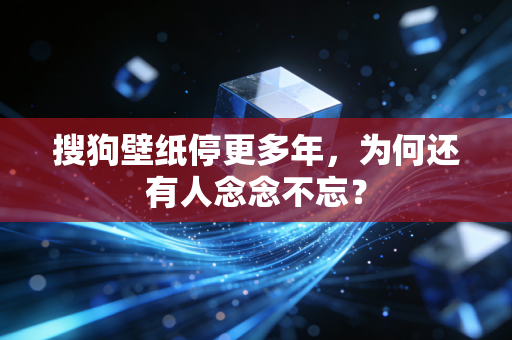 搜狗壁纸停更多年，为何还有人念念不忘？