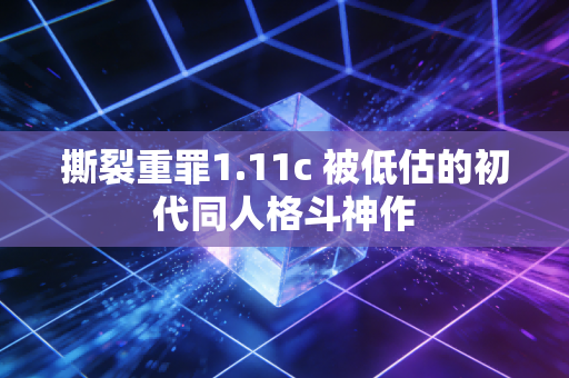 撕裂重罪1.11c 被低估的初代同人格斗神作