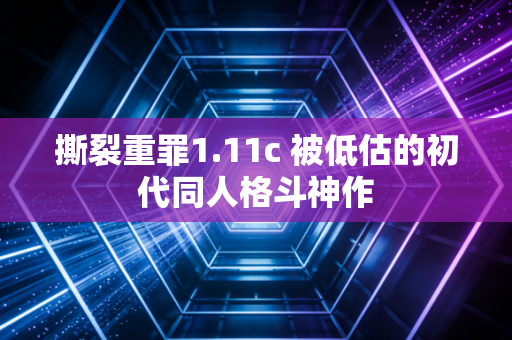 撕裂重罪1.11c 被低估的初代同人格斗神作