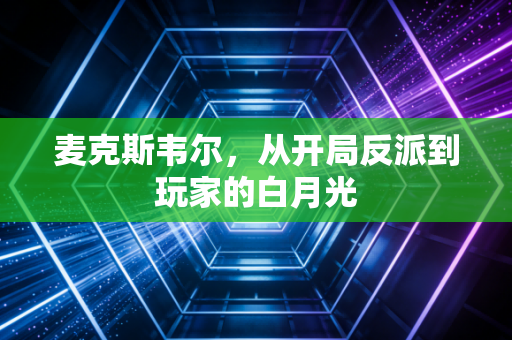 麦克斯韦尔，从开局反派到玩家的白月光