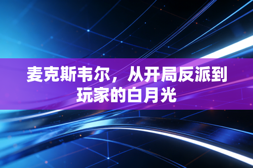 麦克斯韦尔，从开局反派到玩家的白月光