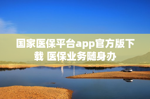 国家医保平台app官方版下载 医保业务随身办