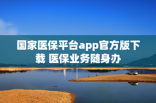 国家医保平台app官方版下载 医保业务随身办