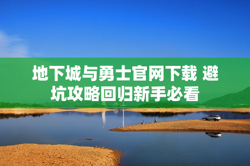 地下城与勇士官网下载 避坑攻略回归新手必看