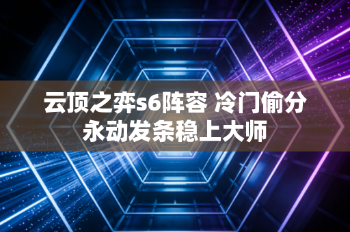 云顶之弈s6阵容 冷门偷分永动发条稳上大师