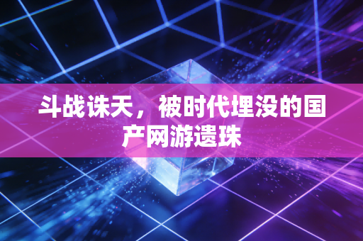 斗战诛天，被时代埋没的国产网游遗珠