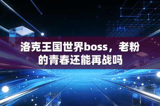 洛克王国世界boss，老粉的青春还能再战吗